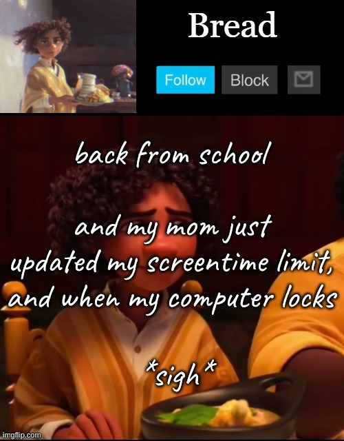She also turned the entire living room into her office (again) | back from school; and my mom just updated my screentime limit, and when my computer locks; *sigh* | image tagged in bread camilo temp ty yachi | made w/ Imgflip meme maker