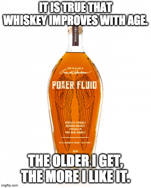 Whiskey improves with age | IT IS TRUE THAT WHISKEY IMPROVES WITH AGE. THE OLDER I GET, THE MORE I LIKE IT. | image tagged in angel's envy bourbon,whiskey,bourbon,drunk,drinking,cocktail | made w/ Imgflip meme maker