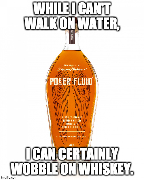 Float like a butterfly... | WHILE I CAN'T WALK ON WATER, I CAN CERTAINLY WOBBLE ON WHISKEY. | image tagged in angel's envy bourbon,bourbon,whiskey,liquor,drunk,drinks | made w/ Imgflip meme maker