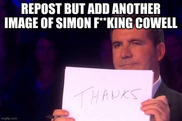 I REALLY DONT LIKE SIMON COWELL | REPOST BUT ADD ANOTHER IMAGE OF SIMON F**KING COWELL | image tagged in simon cowell thanks | made w/ Imgflip meme maker