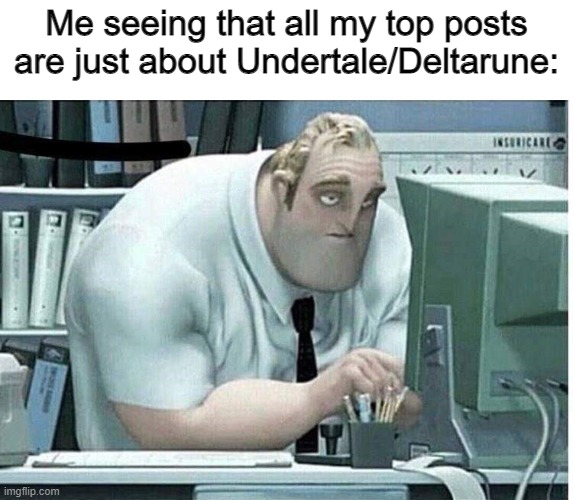 Also hello | Me seeing that all my top posts are just about Undertale/Deltarune: | image tagged in mr incredible at work | made w/ Imgflip meme maker