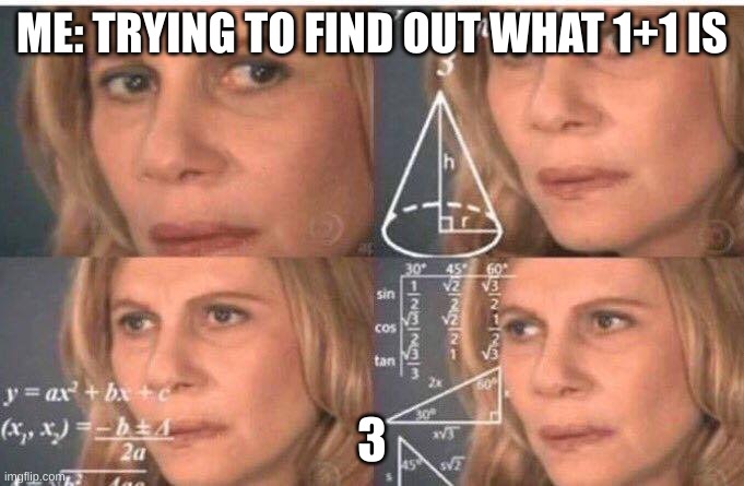 me smrt | ME: TRYING TO FIND OUT WHAT 1+1 IS; 3 | image tagged in math lady/confused lady | made w/ Imgflip meme maker