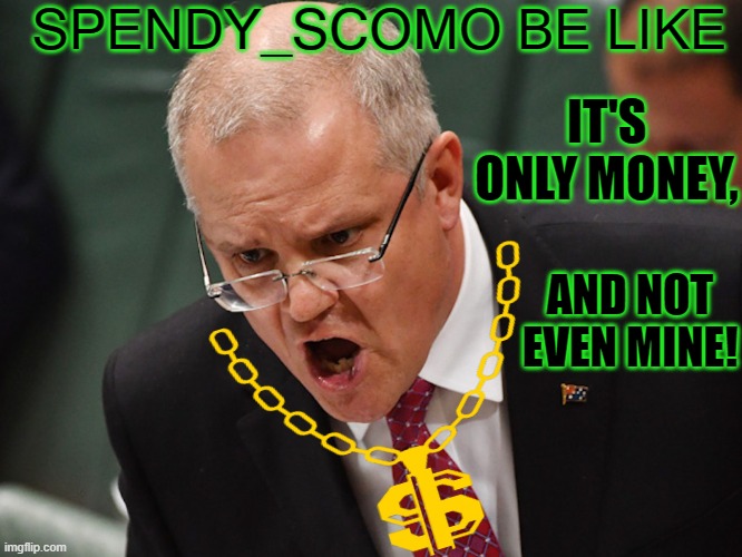 Spendy_Scomo be like  It's only money, and not even mine! | SPENDY_SCOMO BE LIKE; IT'S ONLY MONEY, AND NOT EVEN MINE! | image tagged in scott morrison angry | made w/ Imgflip meme maker