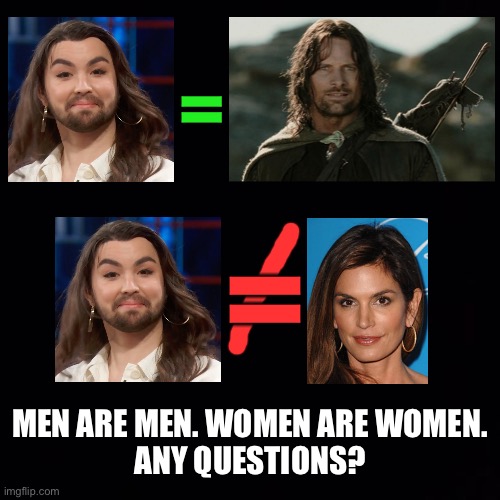 Men are men. Women are women. | =; =; MEN ARE MEN. WOMEN ARE WOMEN.
ANY QUESTIONS? | image tagged in black box,memes,men and women,cindy crawford,aragorn,transgender | made w/ Imgflip meme maker