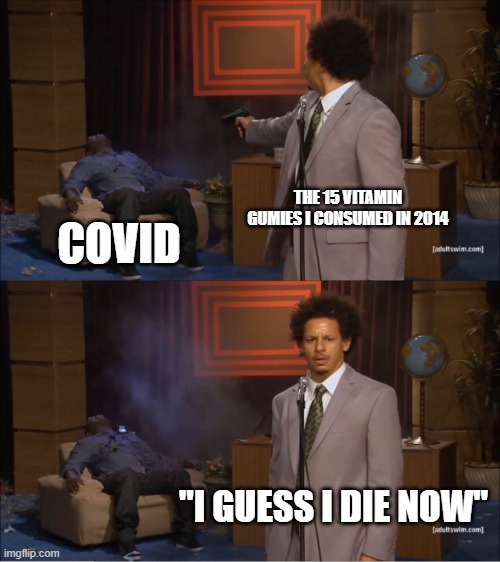 I survived covid | THE 15 VITAMIN GUMIES I CONSUMED IN 2014; COVID; "I GUESS I DIE NOW" | image tagged in memes,who killed hannibal | made w/ Imgflip meme maker