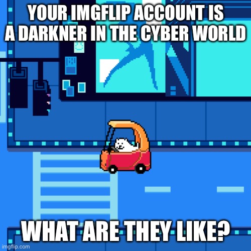 YOUR IMGFLIP ACCOUNT IS A DARKNER IN THE CYBER WORLD; WHAT ARE THEY LIKE? | made w/ Imgflip meme maker