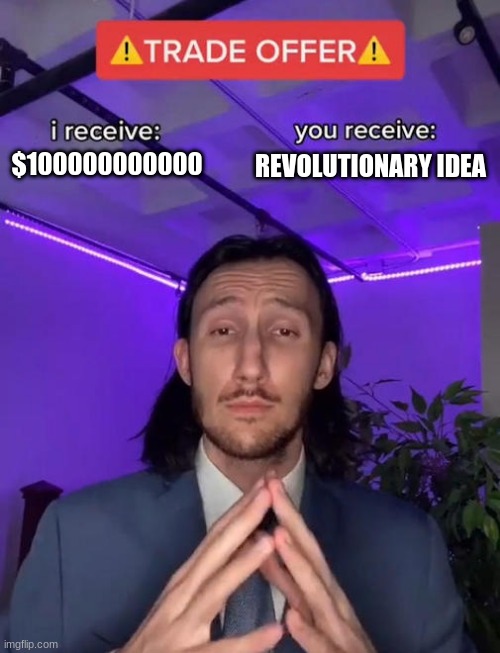 ideas be like | REVOLUTIONARY IDEA; $100000000000 | image tagged in industy baby | made w/ Imgflip meme maker