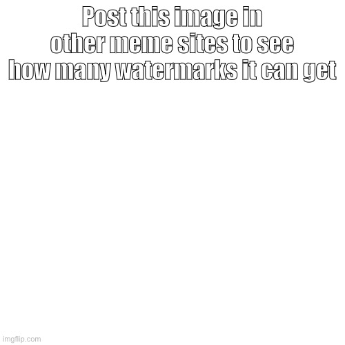 We have one (imgflip watermark) | Post this image in other meme sites to see how many watermarks it can get | image tagged in memes,blank transparent square | made w/ Imgflip meme maker