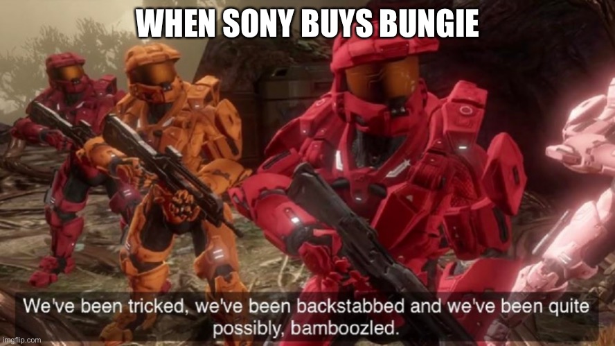 Traitors | WHEN SONY BUYS BUNGIE | image tagged in we've been tricked,halo | made w/ Imgflip meme maker