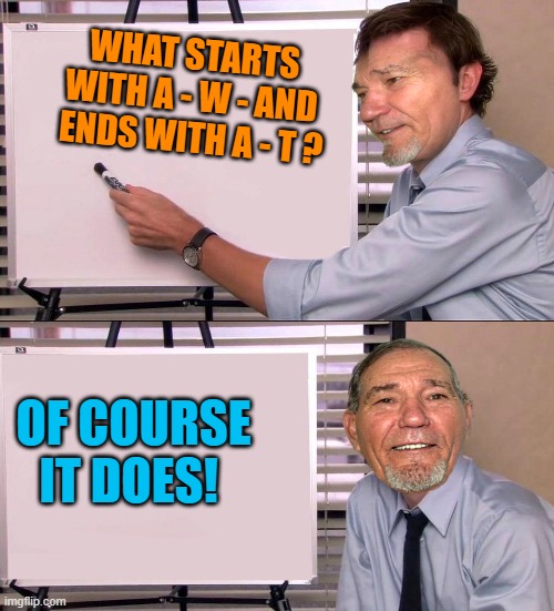 WHAT STARTS WITH A - W - AND  ENDS WITH A - T ? OF COURSE IT DOES! | made w/ Imgflip meme maker
