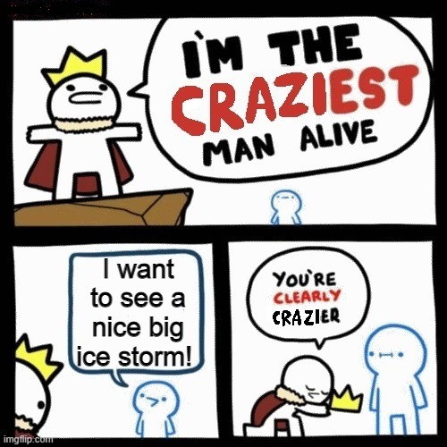 Craziest Man Alive Ice Storm | I want to see a nice big ice storm! | image tagged in craziest man alive,ice storm | made w/ Imgflip meme maker