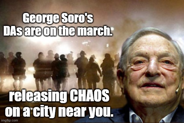 Chaos | George Soro's DAs are on the march. releasing CHAOS on a city near you. | image tagged in george soros | made w/ Imgflip meme maker