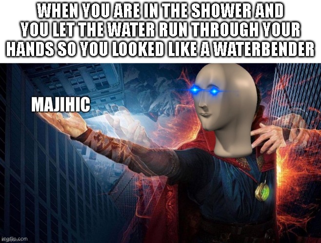 I do this all the time | WHEN YOU ARE IN THE SHOWER AND YOU LET THE WATER RUN THROUGH YOUR HANDS SO YOU LOOKED LIKE A WATERBENDER | image tagged in magic meme man,relatable,fun,memes | made w/ Imgflip meme maker