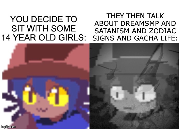 YOU DECIDE TO SIT WITH SOME 14 YEAR OLD GIRLS: THEY THEN TALK ABOUT DREAMSMP AND SATANISM AND ZODIAC SIGNS AND GACHA LIFE: | image tagged in ptsd niko | made w/ Imgflip meme maker