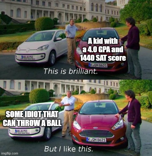 This Is Brilliant But I Like This | A kid with a 4.0 GPA and 1440 SAT score; SOME IDIOT THAT CAN THROW A BALL | image tagged in this is brilliant but i like this | made w/ Imgflip meme maker