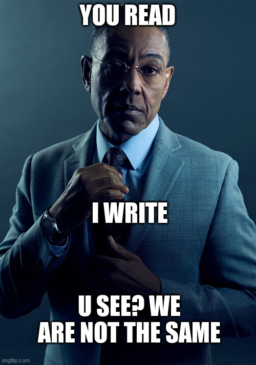 hi gus | YOU READ; I WRITE; U SEE? WE ARE NOT THE SAME | image tagged in gus fring we are not the same | made w/ Imgflip meme maker