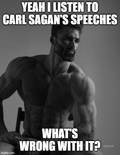 yeah, i listen to carl sagan | YEAH I LISTEN TO CARL SAGAN'S SPEECHES; WHAT'S WRONG WITH IT? | image tagged in giga chad | made w/ Imgflip meme maker
