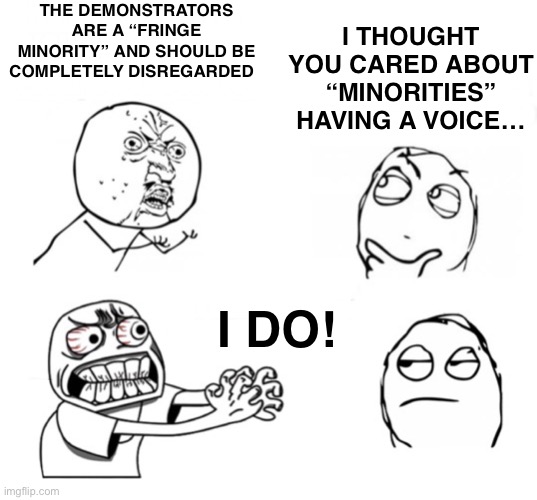 You can’t do that | THE DEMONSTRATORS ARE A “FRINGE MINORITY” AND SHOULD BE COMPLETELY DISREGARDED; I THOUGHT YOU CARED ABOUT “MINORITIES” HAVING A VOICE…; I DO! | image tagged in you can t do that | made w/ Imgflip meme maker