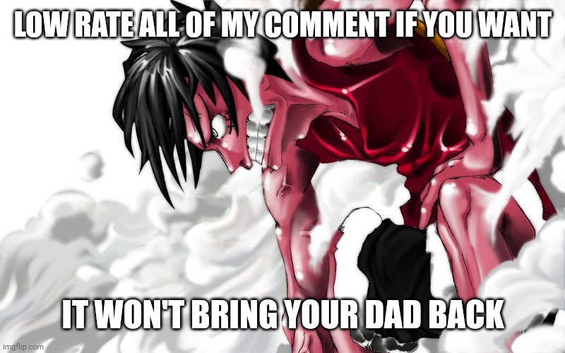 Should I make this a temp tommorow? | LOW RATE ALL OF MY COMMENT IF YOU WANT; IT WON'T BRING YOUR DAD BACK | image tagged in luffy enraged | made w/ Imgflip meme maker