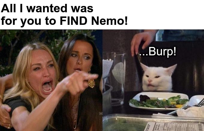 Pass the Salt Please | All I wanted was for you to FIND Nemo! ...Burp! | image tagged in memes,woman yelling at cat,finding nemo,tasty | made w/ Imgflip meme maker