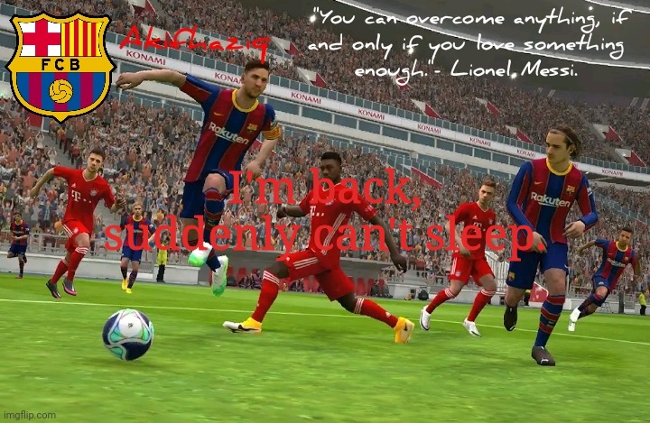 Akifhaziq FC Barcelona temp (eFootball PES 2021 mobile) | I'm back, suddenly can't sleep. | image tagged in akifhaziq fc barcelona temp efootball pes 2021 mobile | made w/ Imgflip meme maker