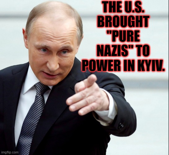 The U.S. brought "pure Nazis" to power in Kyiv. | THE U.S. BROUGHT "PURE NAZIS" TO POWER IN KYIV. | image tagged in vladimir putin pointing | made w/ Imgflip meme maker