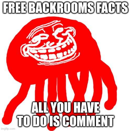 Blobie Phase 2 Troll Face | FREE BACKROOMS FACTS; ALL YOU HAVE TO DO IS COMMENT | image tagged in blobie phase 2 troll face | made w/ Imgflip meme maker