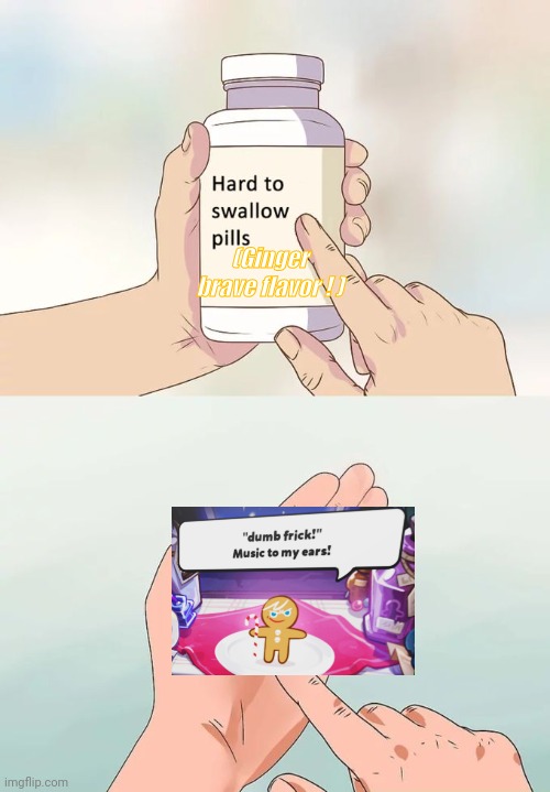 DUMB FRICK MUSIC TO MY EARS!!!!!!!! | (Ginger brave flavor ! ) | image tagged in memes,hard to swallow pills,cookie run | made w/ Imgflip meme maker