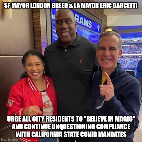 CALIFORNIA MAGIC IN SF AND LA | SF MAYOR LONDON BREED & LA MAYOR ERIC GARCETTI; URGE ALL CITY RESIDENTS TO "BELIEVE IN MAGIC"
AND CONTINUE UNQUESTIONING COMPLIANCE
WITH CALIFORNIA STATE COVID MANDATES | image tagged in magic the california mayors,magic johnson,california,los angeles,san francisco,covid-19 | made w/ Imgflip meme maker