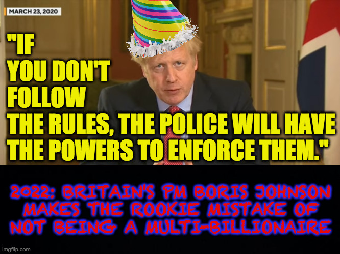 Rook. | "IF YOU DON'T FOLLOW; THE RULES, THE POLICE WILL HAVE
THE POWERS TO ENFORCE THEM."; 2022: BRITAIN'S PM BORIS JOHNSON
MAKES THE ROOKIE MISTAKE OF
NOT BEING A MULTI-BILLIONAIRE | image tagged in memes,boris johnson,rookie mistake,par-tay | made w/ Imgflip meme maker