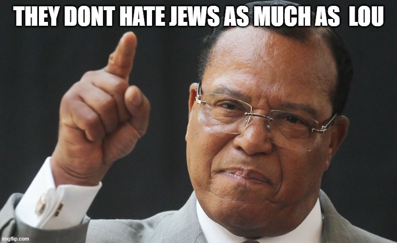 Louis Farakkhan | THEY DONT HATE JEWS AS MUCH AS  LOU | image tagged in louis farakkhan | made w/ Imgflip meme maker