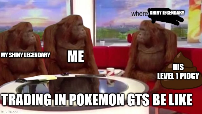 where banana | SHINY LEGENDARY; ME; MY SHINY LEGENDARY; HIS LEVEL 1 PIDGY; TRADING IN POKEMON GTS BE LIKE | image tagged in where banana | made w/ Imgflip meme maker