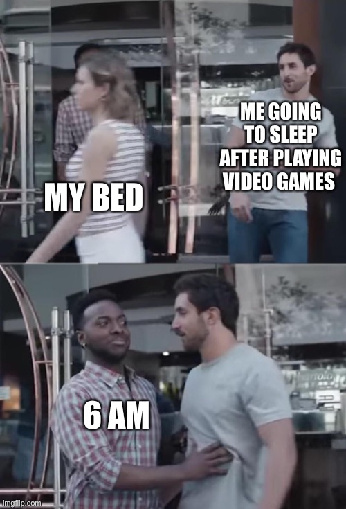 Bro, Not Cool. | ME GOING TO SLEEP AFTER PLAYING VIDEO GAMES; MY BED; 6 AM | image tagged in bro not cool | made w/ Imgflip meme maker