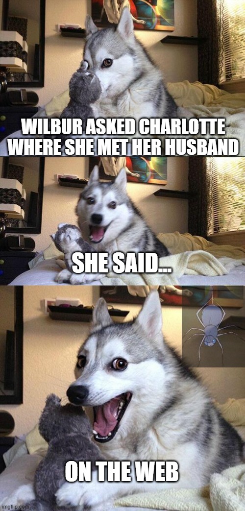 Bad Pun Dog Meme | WILBUR ASKED CHARLOTTE WHERE SHE MET HER HUSBAND; SHE SAID... ON THE WEB | image tagged in memes,bad pun dog | made w/ Imgflip meme maker