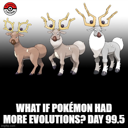 Check the tags Pokemon more evolutions for each new one. | WHAT IF POKÉMON HAD MORE EVOLUTIONS? DAY 99.5 | image tagged in memes,blank transparent square,pokemon more evolutions,stantler,pokemon,why are you reading this | made w/ Imgflip meme maker