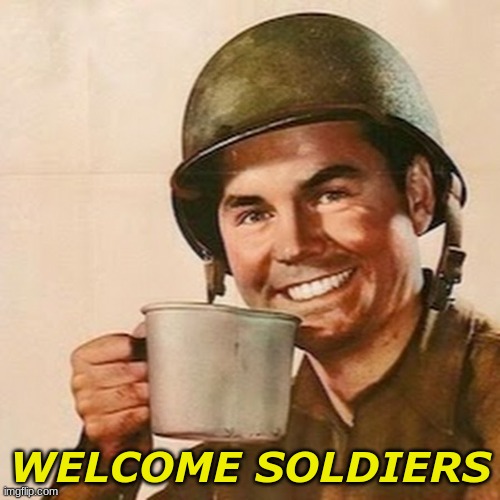 Welcome | WELCOME SOLDIERS | image tagged in coffee soldier | made w/ Imgflip meme maker