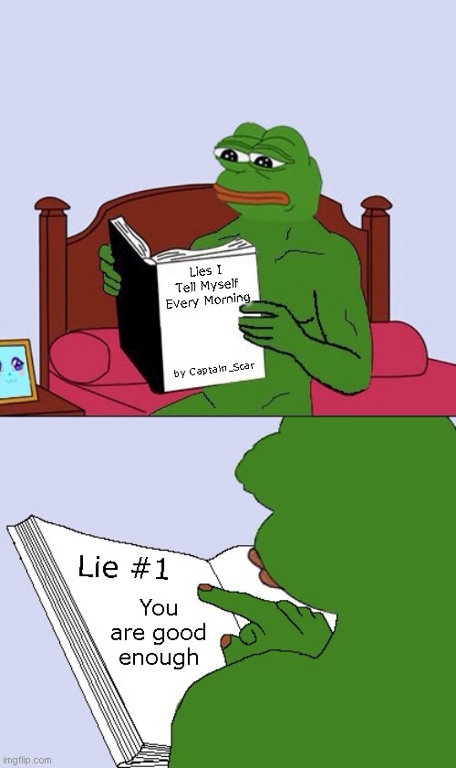 Joke, don't freak out | Lies I Tell Myself Every Morning; by Captain_Scar; Lie #1; You are good enough | image tagged in blank pepe reasons to live | made w/ Imgflip meme maker