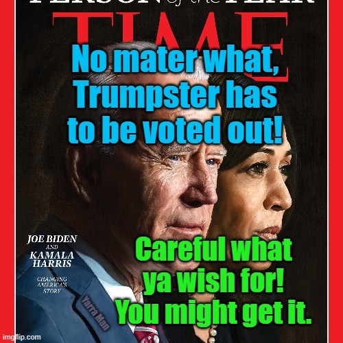Careful what you wish for | No mater what, Trumpster has to be voted out! Careful what ya wish for! You might get it. Yarra Man | image tagged in biden,albo,pelosi,harris,labor party | made w/ Imgflip meme maker