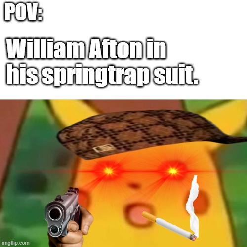 Pov: Springtrap |  POV:; William Afton in his springtrap suit. | image tagged in memes,surprised pikachu,fnaf,springtrap,william afton,remix | made w/ Imgflip meme maker