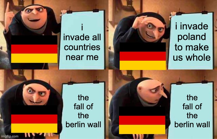 despicable germany | i invade all countries near me; i invade poland to make us whole; the fall of the berlin wall; the fall of the berlin wall | image tagged in memes,gru's plan,history,ww2,germany | made w/ Imgflip meme maker