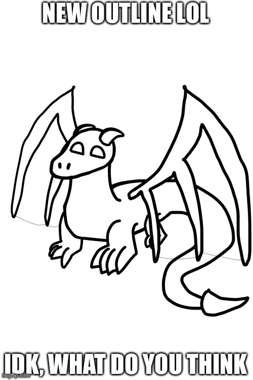 Eh, why shouldn’t I ask y’all, sorry it’s bad I haven’t drawn in a while | NEW OUTLINE LOL; IDK, WHAT DO YOU THINK | made w/ Imgflip meme maker