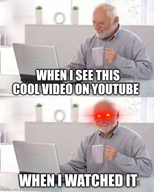 this video looks sick bruh | WHEN I SEE THIS COOL VIDEO ON YOUTUBE; WHEN I WATCHED IT | image tagged in memes,hide the pain harold,funny,funny memes | made w/ Imgflip meme maker