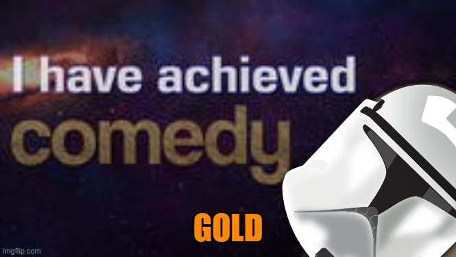 Achieved Comedy | GOLD | image tagged in achieved comedy | made w/ Imgflip meme maker
