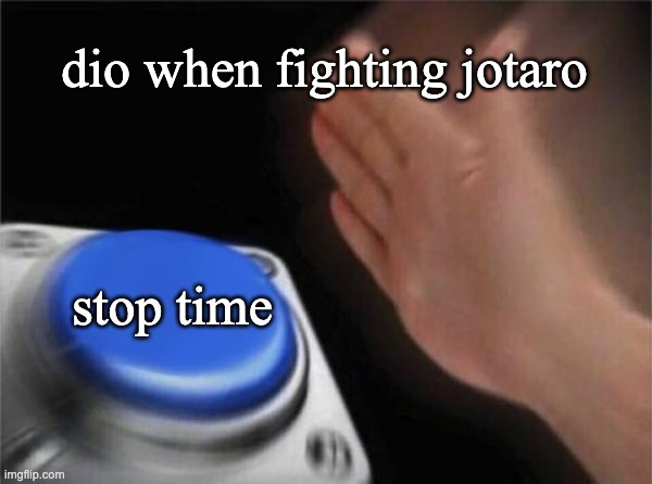 the funny jojo fight | dio when fighting jotaro; stop time | image tagged in memes,blank nut button | made w/ Imgflip meme maker