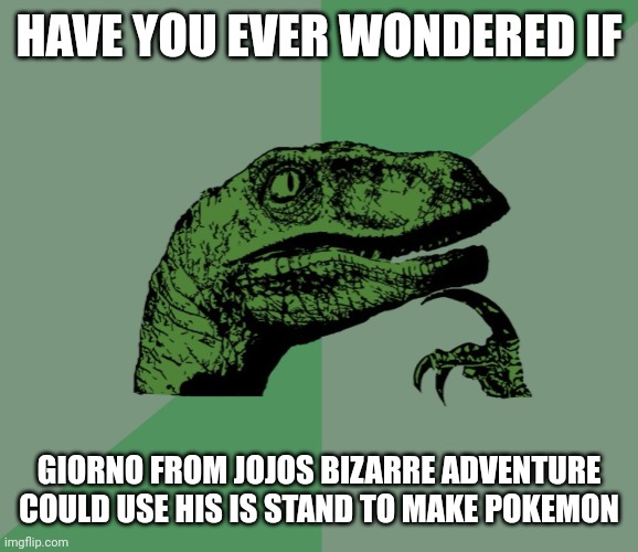 A Jojo fan would know what I'm talking about | HAVE YOU EVER WONDERED IF; GIORNO FROM JOJOS BIZARRE ADVENTURE COULD USE HIS IS STAND TO MAKE POKEMON | image tagged in dino think dinossauro pensador | made w/ Imgflip meme maker