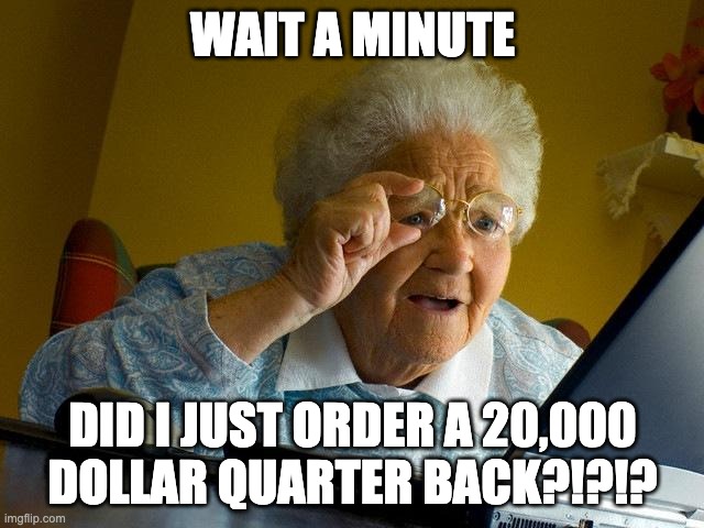 Wut? | WAIT A MINUTE; DID I JUST ORDER A 20,000 DOLLAR QUARTER BACK?!?!? | image tagged in memes,grandma finds the internet | made w/ Imgflip meme maker
