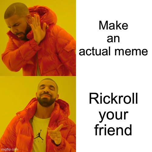 Drake Hotline Bling Meme | Make an actual meme Rickroll your friend | image tagged in memes,drake hotline bling | made w/ Imgflip meme maker