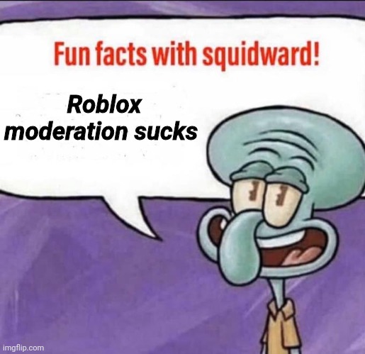 Fun Facts with Squidward | Roblox moderation sucks | image tagged in fun facts with squidward | made w/ Imgflip meme maker