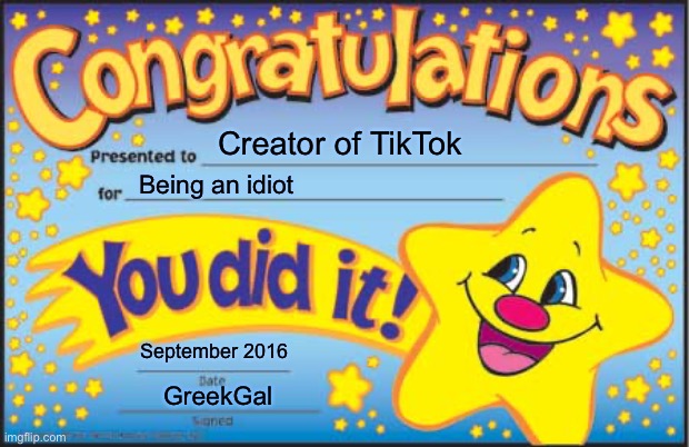 TikTok has ruined my life… | Creator of TikTok; Being an idiot; September 2016; GreekGal | image tagged in memes,happy star congratulations | made w/ Imgflip meme maker