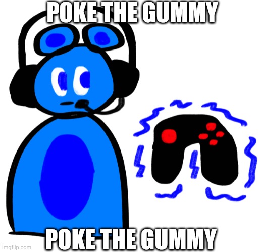Poke the gummy | POKE THE GUMMY; POKE THE GUMMY | image tagged in poke the gummy | made w/ Imgflip meme maker